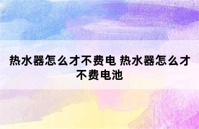 热水器怎么才不费电 热水器怎么才不费电池